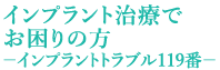 インプラント治療でお困りの方－インプラントトラブル119番－