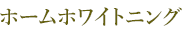 ホームホワイトニング