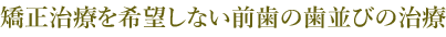 矯正治療を希望しない前⻭の⻭並びの治療