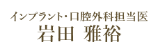 インプラント・口腔外科担当医 岩田 雅裕（非常勤）