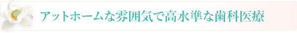 アットホームな雰囲気で高水準な歯科医療